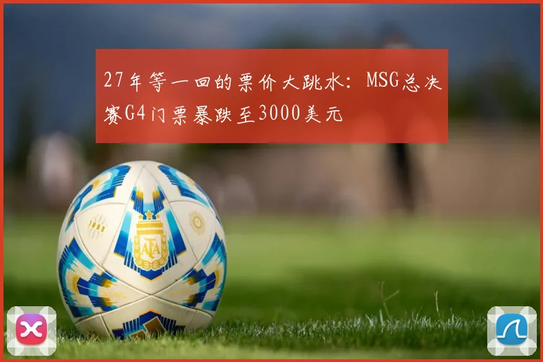 27年等一回的票价大跳水：MSG总决赛G4门票暴跌至3000美元