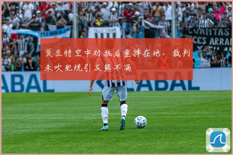 莫兰特空中对抗后重摔在地，裁判未吹犯规引灰熊不满