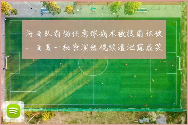 河南队前场任意球战术被提前识破，南基一秘密演练视频遭泄露成笑柄__br_