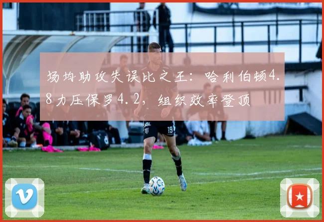 场均助攻失误比之王：哈利伯顿4.8力压保罗4.2，组织效率登顶