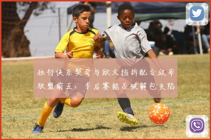 独行侠东契奇与欧文挡拆配合效率联盟前五，季后赛能否破解包夹陷阱？
