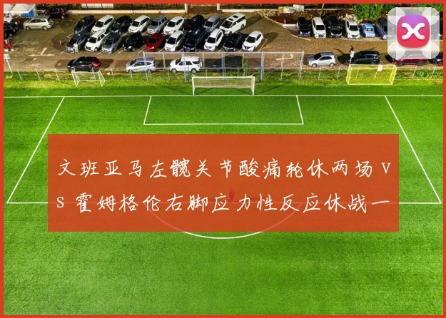文班亚马左髋关节酸痛轮休两场 vs 霍姆格伦右脚应力性反应休战一月，马刺雷霆新秀伤停对比